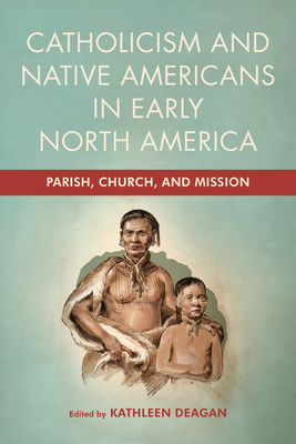 Catholicism and Native Americans in Early North America: Parish, Church, and Mission - Deagan, Kathleen (Editor)