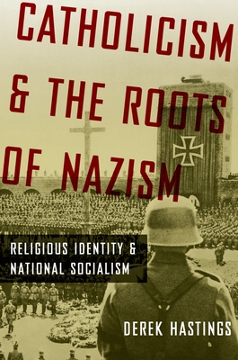 Catholicism and the Roots of Nazism: Religious Identity and National Socialism - Hastings, Derek