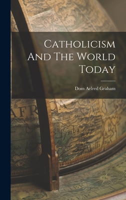 Catholicism And The World Today - Graham, Dom Aelred