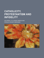 Catholicity, Protestantism and Infidelity; An Appeal to Candid Americans