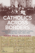 Catholics across Borders: Canadian Immigrants in the North Country, Plattsburgh, New York, 1850-1950