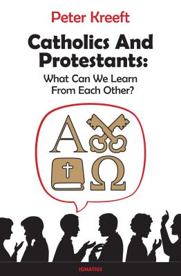 Catholics and Protestants: What Can We Learn from Each Other? - Kreeft, Peter