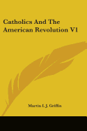 Catholics And The American Revolution V1