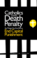 Catholics and the Death Penalty: Six Things Catholics Can Do to End Capital Punishment