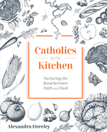 Catholics in the Kitchen: Nurturing the Bond Between Faith and Food