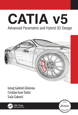 CATIA v5: Advanced Parametric and Hybrid 3D Design - Ghionea, Ionu  Gabriel, and Tarb , Cristian Ioan, and  ukovic, Sasa