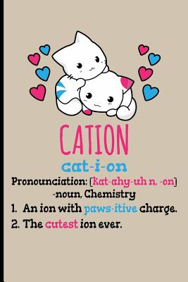 Cation Cat-I-Ion Pronunciation [kat-Ahy-Uhn, -On] -Noun, Chemistry: 1. an Ion with Paws-Itive Charge 2. the Cutest Ion Ever - Blank Lined Journal Notebook Planner - Chemistry Gifts for Women Chemistry Journal - Emelia, Eve