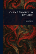 Cato a Tragedy, in Five Acts