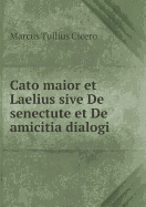 Cato Maior Et Laelius Sive de Senectute Et de Amicitia Dialogi