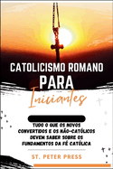 Catolicismo Romano para Iniciantes: Tudo o que os novos convertidos e os n?o-cat?licos devem saber sobre os fundamentos da f? cat?lica