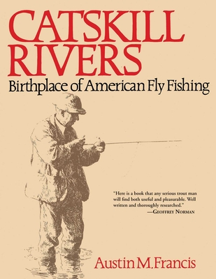 Catskill Rivers: Birthplace of American Fly Fishing - Francis, Austin M, and Rather, Dan (Preface by)