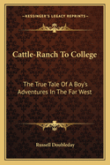 Cattle-Ranch to College: The True Tale of a Boy's Adventures in the Far West