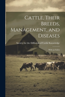 Cattle, Their Breeds, Management, and Diseases: With an Index - Society for the Diffusion of Useful K (Creator)