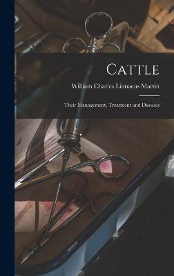 Cattle: Their Management, Treatment and Diseases - Martin, William Charles Linnaeus