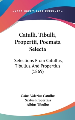 Catulli, Tibulli, Propertii, Poemata Selecta: Selections from Catullus, Tibullus, and Propertius (1869) - Catullus, Gaius Valerius, Professor, and Propertius, Sextus, and Tibullus, Albius