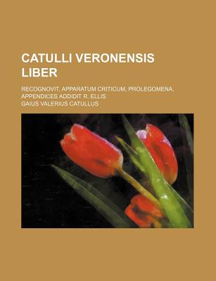 Catulli Veronensis Liber; Recognovit, Apparatum Criticum, Prolegomena, Appendices Addidit R. Ellis - Catullus, Gaius Valerius, Professor