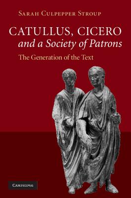 Catullus, Cicero, and a Society of Patrons - Stroup, Sarah Culpepper