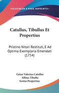 Catullus, Tibullus Et Propertius: Pristino Nitori Restituti, E Ad Optima Exemplaria Emendati (1754)