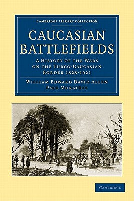 Caucasian Battlefields: A History of the Wars on the Turco-Caucasian Border 1828-1921 - Allen, William Edward David, and Muratoff, Paul