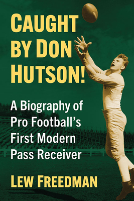 Caught by Don Hutson!: A Biography of Pro Football's First Modern Receiver - Freedman, Lew