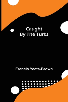 Caught by the Turks - Yeats-Brown, Francis