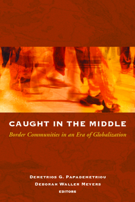 Caught in the Middle: Border Communities in an Era of Globalization - Papademetriou, Demetrios G (Editor), and Waller Meyers, Deborah (Editor)