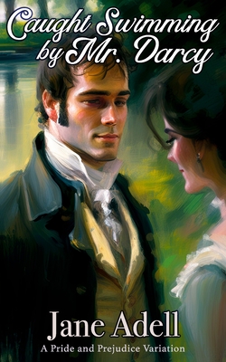 Caught Swimming by Mr. Darcy: A Pride and Prejudice Variation - Adell, Jane