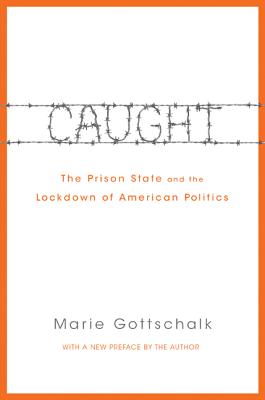 Caught: The Prison State and the Lockdown of American Politics - Gottschalk, Marie (Preface by)