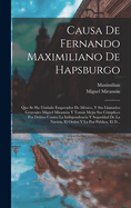 Causa de Fernando Maximiliano de Hapsburgo: Que Se Ha Titulado Emperador de Mexico, y Sus Llamados Generales Miguel Miramon y Tomas Mejia Sus Complices Por Delitos Contra La Independencia y Seguridad de La Nacion, El Orden y La Paz Publica, El D...