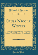 Causa Nicolai Winter: Ein Bagatellprocess Bei Der Universitt Leipzig Um Die Mitte Des 15. Jahrhunderts (Classic Reprint)