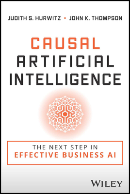 Causal Artificial Intelligence: The Next Step in Effective Business AI - Hurwitz, Judith S, and Thompson, John K