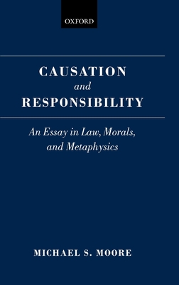 Causation and Responsibility: An Essay in Law, Morals, and Metaphysics - Moore, Michael S