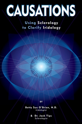 Causations: Using Sclerology to Clarify Iridology - Tips, Jack, and Obrian, Betty S