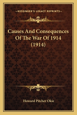 Causes and Consequences of the War of 1914 (1914) - Okie, Howard Pitcher