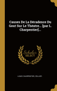 Causes de La Decadence Du Gout Sur Le Theatre... [Par L. Charpentier]...