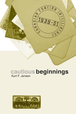 Cautious Beginnings: Canadian Foreign Intelligence, 1939-51 - Jensen, Kurt F