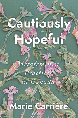 Cautiously Hopeful: Metafeminist Practices in Canada - Carrire, Marie