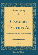 Cavalry Tactics As, Vol. 1: Illustrated by the War of the Rebellion (Classic Reprint)