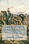 Cavalrymen of the Third Iowa: Enoch Hunter and the Third Iowa Cavalry 1861-1865 (a Chronological Civil War Narrative)
