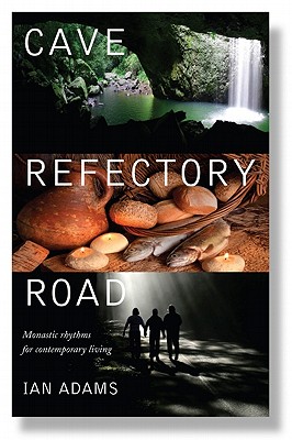 Cave Refectory Road: Monastic Rhythms for Contemporary Living - Adams, Ian