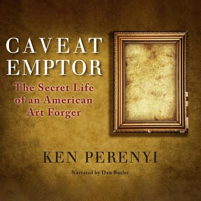 Caveat Emptor Lib/E: The Secret Life of an American Art Forger - Perenyi, Ken, and Butler, Dan (Read by)