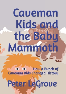 Caveman Kids and the Baby Mammoth: How a Bunch of Caveman Kids Changed History - Legrove, Peter