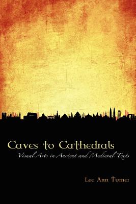 Caves to Cathedrals: Visual Arts in Ancient and Medieval Texts - Turner, Lee Ann (Editor)