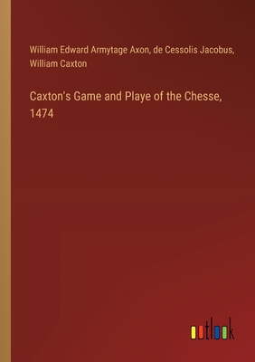 Caxton's Game and Playe of the Chesse, 1474 - Caxton, William, and Axon, William Edward Armytage, and Jacobus, De Cessolis