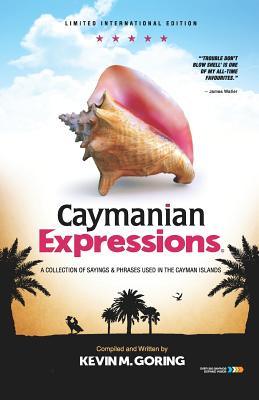 Caymanian Expressions: A Collection of Sayings and Phrases Used in the Cayman Islands - Goring, Kevin M