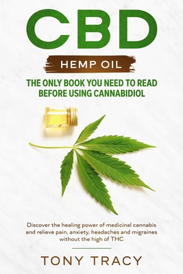 CBD Hemp Oil: The only book you need to read before using cannabidiol: Discover the healing power of medicinal cannabis and relieve pain, anxiety, headaches and migraines without the high of THC. - Tracy, Tony