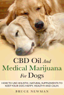 CBD Oil and Medical Marijuana for Dogs: How to Use Holistic Natural Supplements to Keep Your Dog Happy, Healthy and Calm