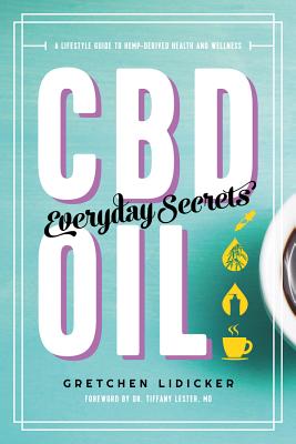 CBD Oil: Everyday Secrets: A Lifestyle Guide to Hemp-Derived Health and Wellness - Lidicker, Gretchen