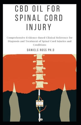 CBD Oil for Spinal Cord Injury: Comprehensive Guide on treatment of persons with spinal cord injury and related disorders with CBD - Ross Ph D, Daniels