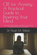 CBT for Anxiety: A Practical Guide to Rewiring Your Mind: Overcome Worry, Panic, and Fear Using Proven Cognitive Behavioral Techniques
